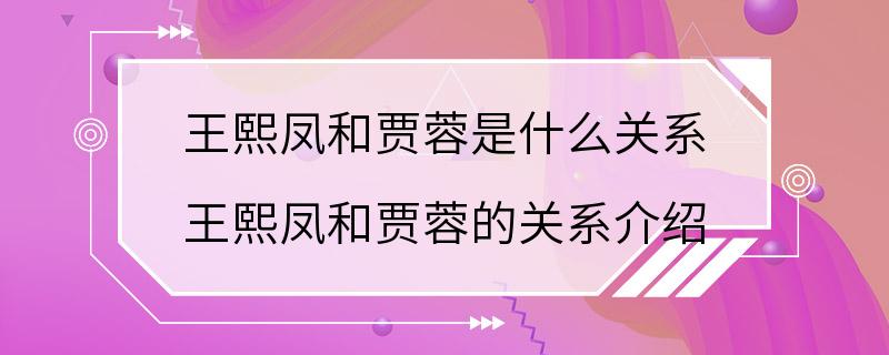 王熙凤和贾蓉是什么关系 王熙凤和贾蓉的关系介绍