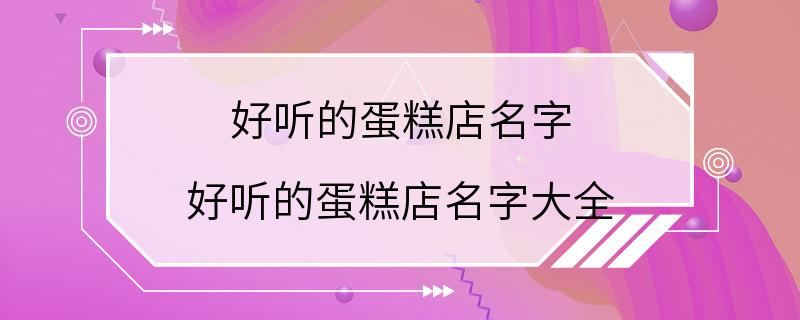 好听的蛋糕店名字 好听的蛋糕店名字大全