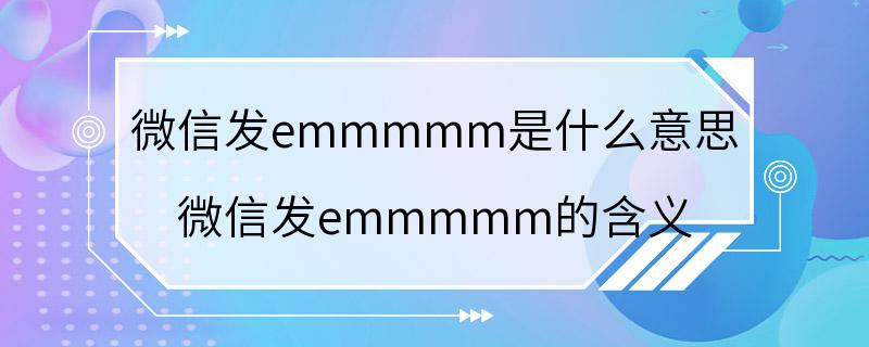 微信发emmmmm是什么意思 微信发emmmmm的含义