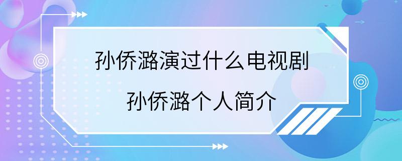 孙侨潞演过什么电视剧 孙侨潞个人简介