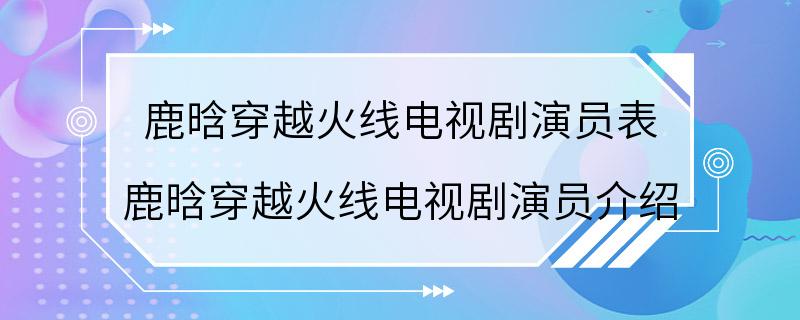 鹿晗穿越火线电视剧演员表 鹿晗穿越火线电视剧演员介绍