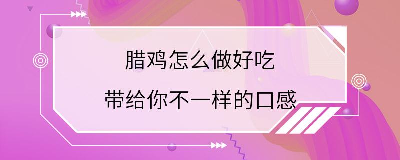 腊鸡怎么做好吃 带给你不一样的口感