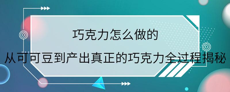 巧克力怎么做的 从可可豆到产出真正的巧克力全过程揭秘