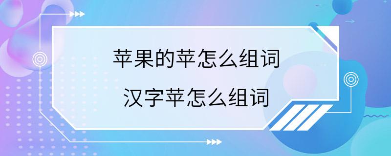 苹果的苹怎么组词 汉字苹怎么组词