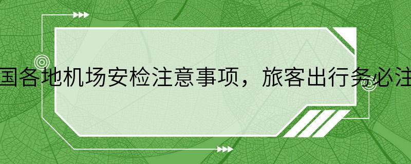 全国各地机场安检注意事项，旅客出行务必注意