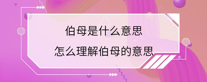 伯母是什么意思 怎么理解伯母的意思