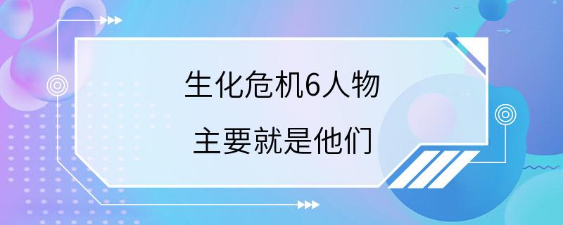 生化危机6人物 主要就是他们