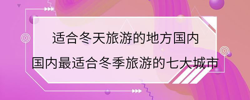适合冬天旅游的地方国内 国内最适合冬季旅游的七大城市