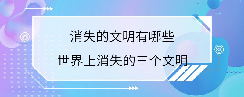 消失的文明有哪些 世界上消失的三个文明