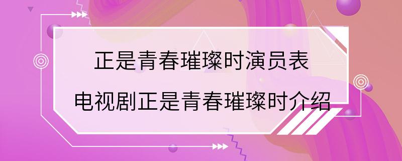 正是青春璀璨时演员表 电视剧正是青春璀璨时介绍