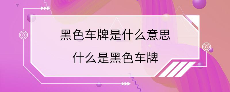 黑色车牌是什么意思 什么是黑色车牌