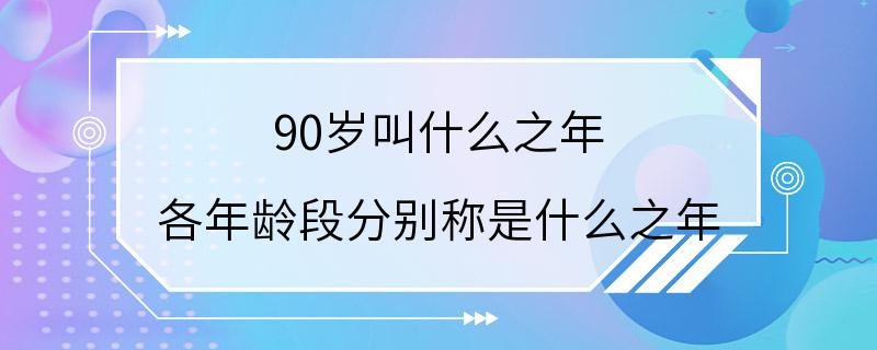 90岁叫什么之年 各年龄段分别称是什么之年