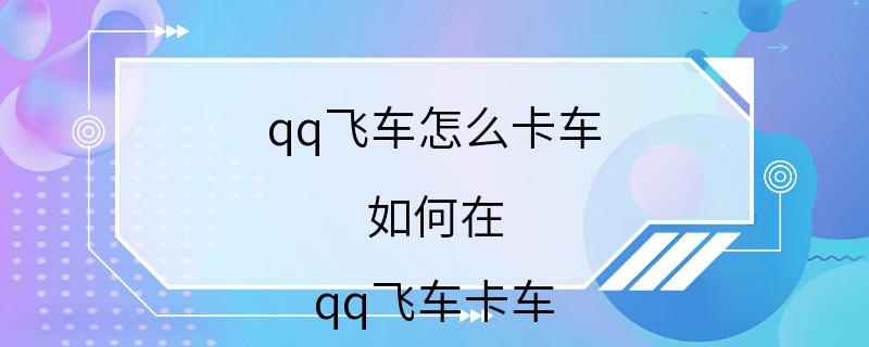 qq飞车怎么卡车 如何在 qq飞车卡车