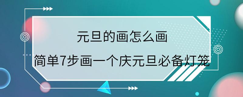 元旦的画怎么画 简单7步画一个庆元旦必备灯笼