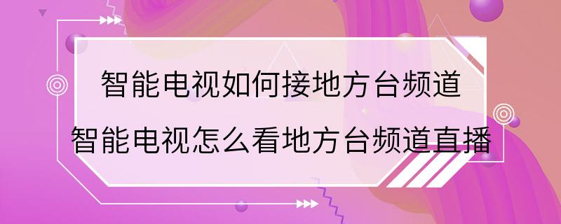 智能电视如何接地方台频道 智能电视怎么看地方台频道直播