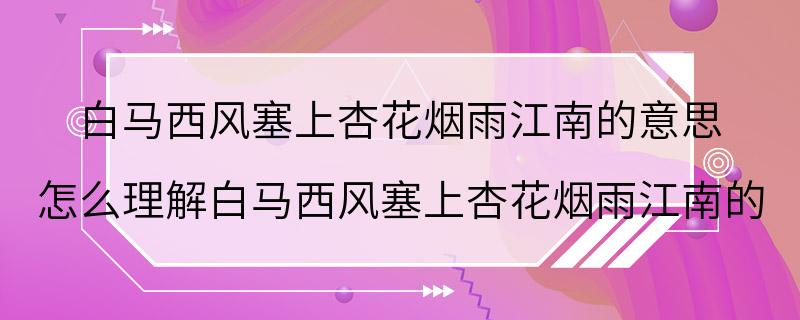 白马西风塞上杏花烟雨江南的意思 怎么理解白马西风塞上杏花烟雨江南的