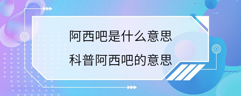 阿西吧是什么意思 科普阿西吧的意思