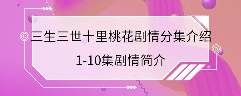 三生三世十里桃花剧情分集介绍 1-10集剧情简介