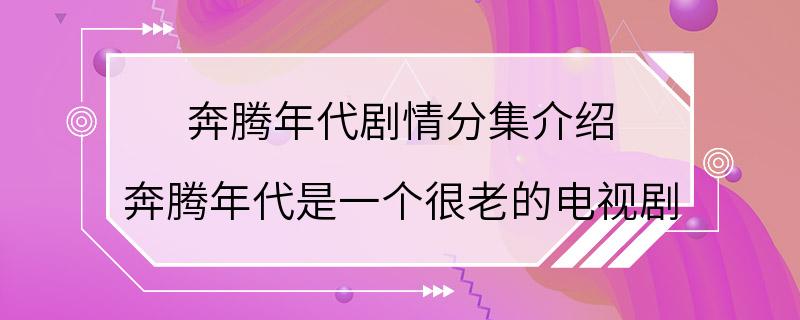 奔腾年代剧情分集介绍 奔腾年代是一个很老的电视剧