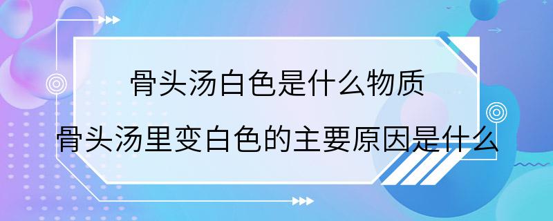 骨头汤白色是什么物质 骨头汤里变白色的主要原因是什么