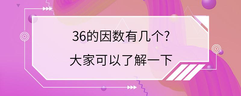 36的因数有几个? 大家可以了解一下