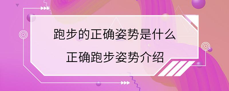 跑步的正确姿势是什么 正确跑步姿势介绍