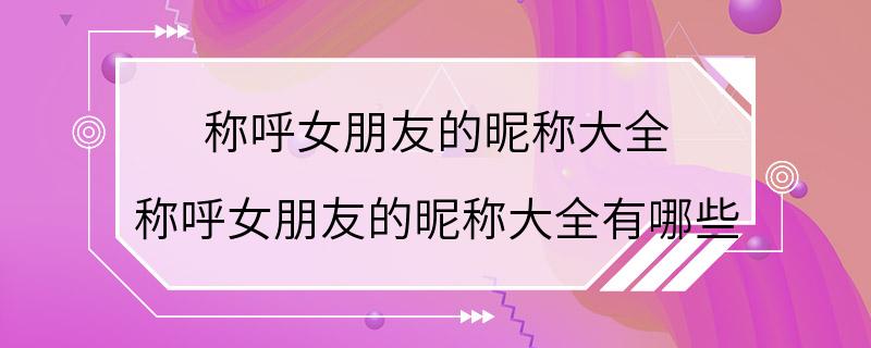 称呼女朋友的昵称大全 称呼女朋友的昵称大全有哪些