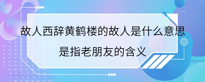 故人西辞黄鹤楼的故人是什么意思 是指老朋友的含义