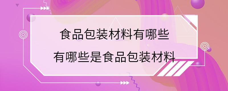 食品包装材料有哪些 有哪些是食品包装材料