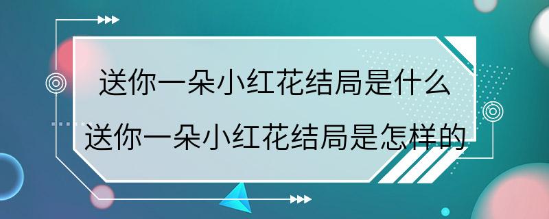 送你一朵小红花结局是什么 送你一朵小红花结局是怎样的