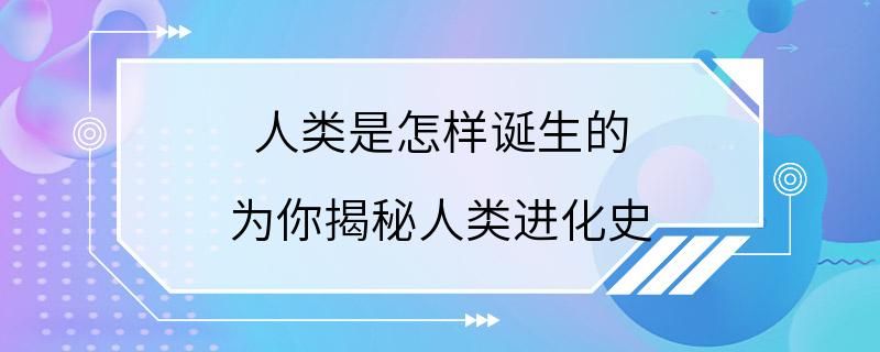 人类是怎样诞生的 为你揭秘人类进化史