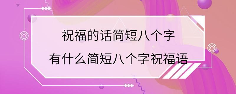 祝福的话简短八个字 有什么简短八个字祝福语