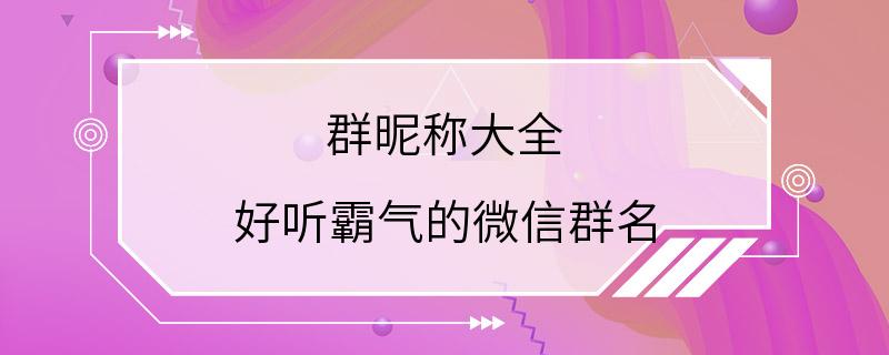 群昵称大全 好听霸气的微信群名