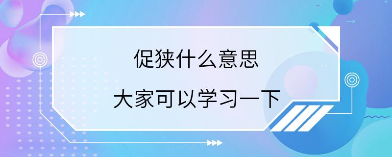 促狭什么意思 大家可以学习一下