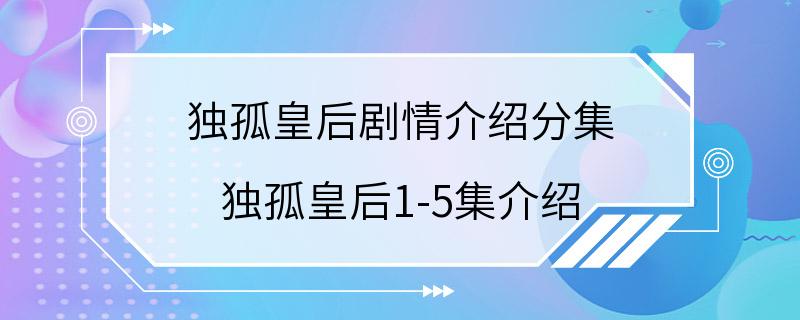 独孤皇后剧情介绍分集 独孤皇后1-5集介绍