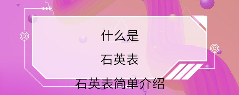 什么是 石英表 石英表简单介绍