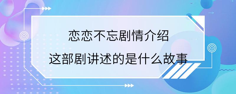 恋恋不忘剧情介绍 这部剧讲述的是什么故事