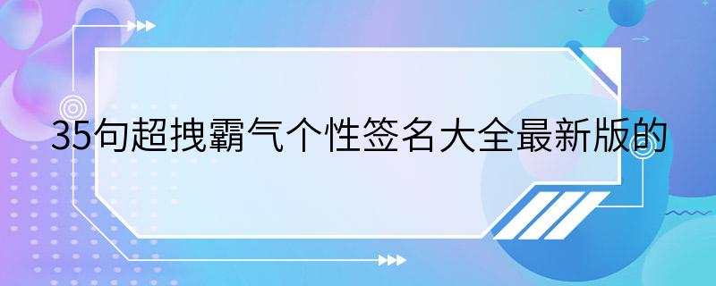 35句超拽霸气个性签名大全最新版的