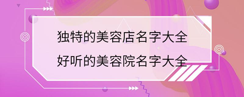 独特的美容店名字大全 好听的美容院名字大全