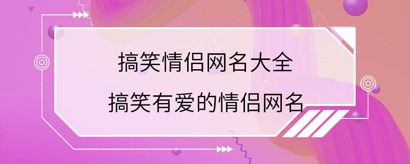 搞笑情侣网名大全 搞笑有爱的情侣网名