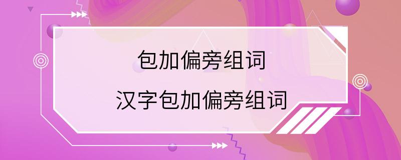 包加偏旁组词 汉字包加偏旁组词