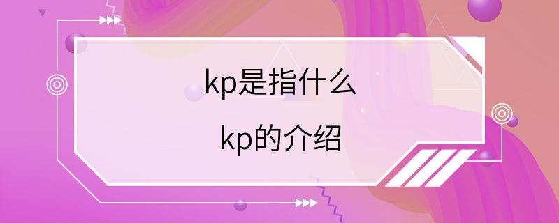 kp是指什么 kp的介绍