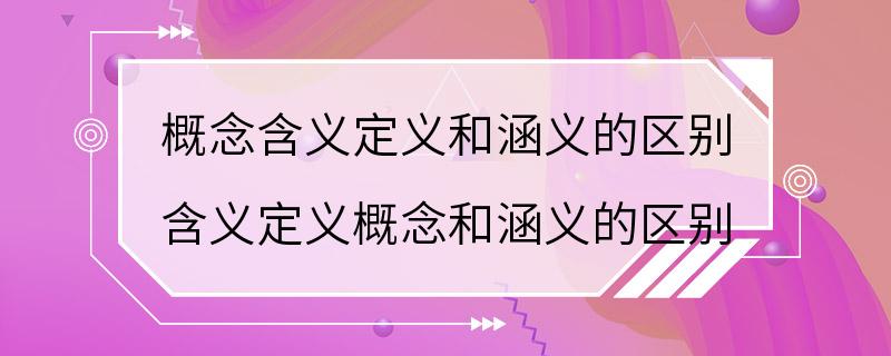 概念含义定义和涵义的区别 含义定义概念和涵义的区别