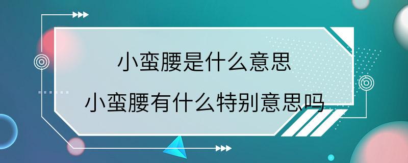 小蛮腰是什么意思 小蛮腰有什么特别意思吗