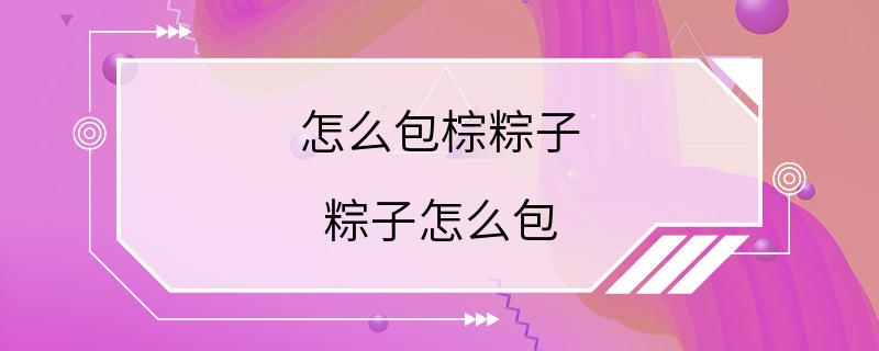 怎么包棕粽子 粽子怎么包