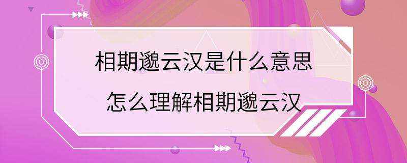 相期邈云汉是什么意思 怎么理解相期邈云汉