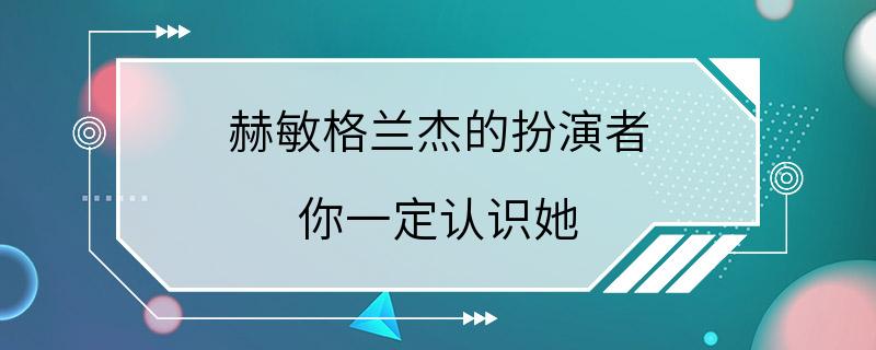 赫敏格兰杰的扮演者 你一定认识她