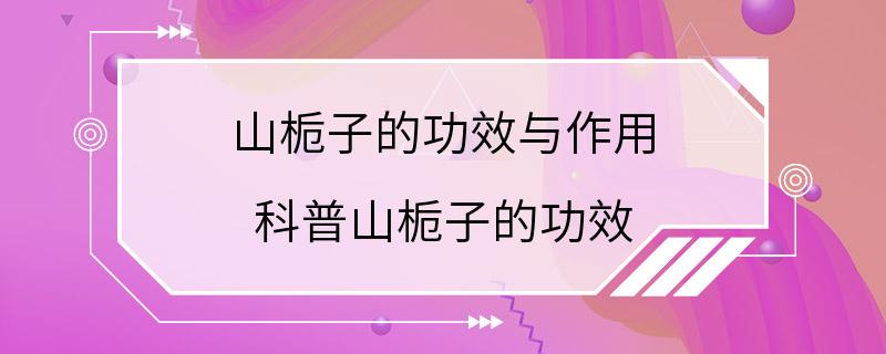 山栀子的功效与作用 科普山栀子的功效