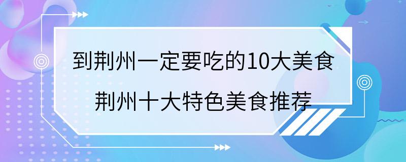 到荆州一定要吃的10大美食 荆州十大特色美食推荐