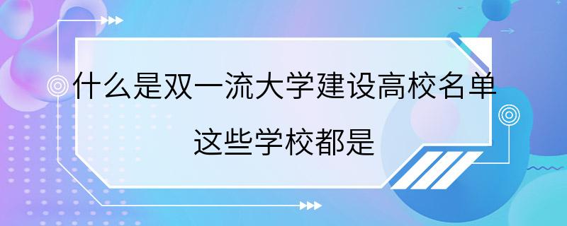 什么是双一流大学建设高校名单 这些学校都是